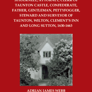 A 17th Century Scoundrel: The Life and Times of Thomas Spigurnell, Attorney, Clerk of Taunton Castle, Confederate, Father, Gentleman, Pettyfogger, Steward and Surveyor of Taunton, Wilton, Clement’s Inn and Long Sutton